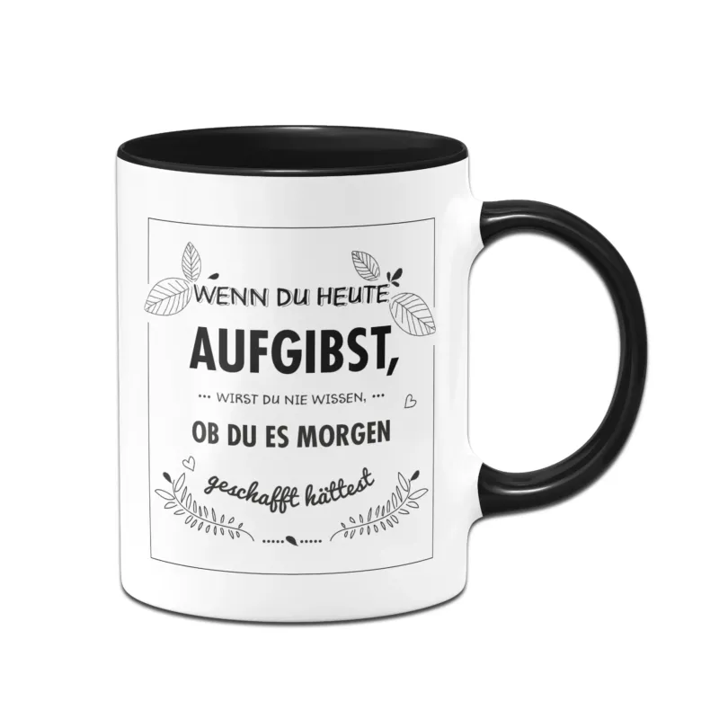 Bild: Tasse - Wenn du heute aufgibst wirst du nie wissen ob du es morgen geschafft hättest.