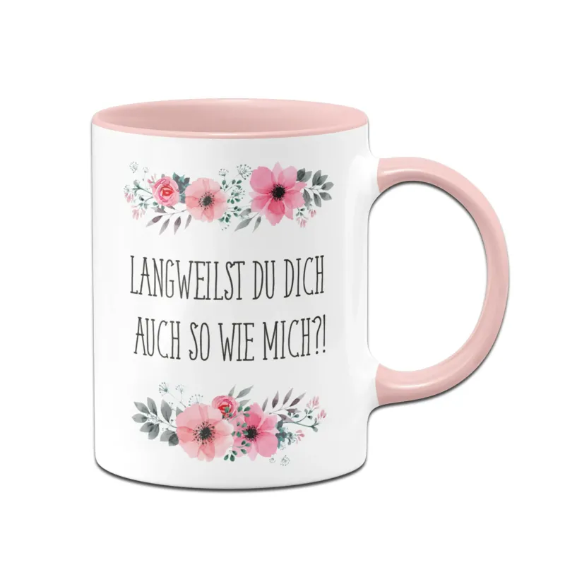Bild: Tasse - Langweilst du dich auch so wie mich?! - blumig.