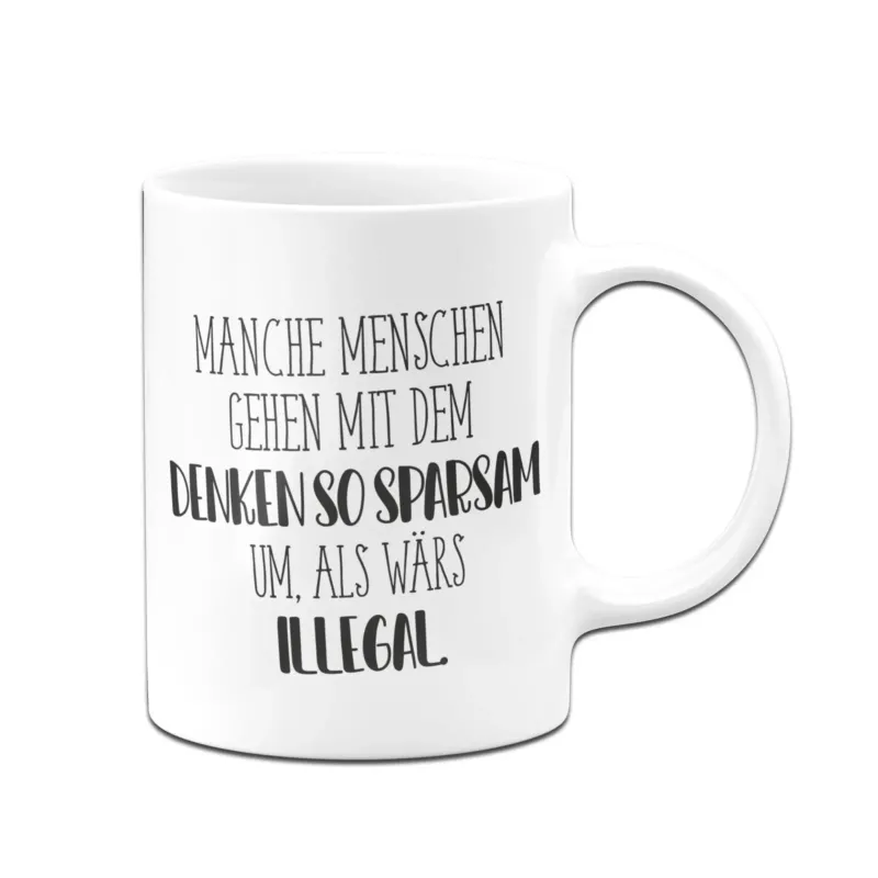 Bild: Tasse - Manche Menschen gehen mit dem Denken so sparsam um, als wärs illegal. - Pure Statement.